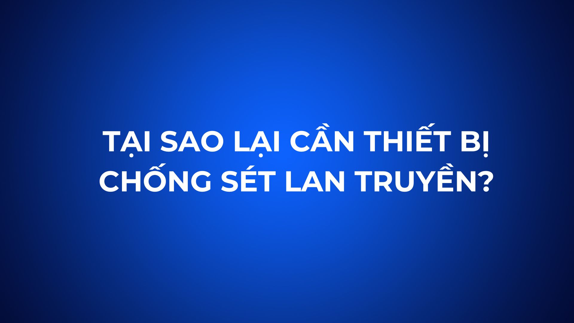 Tại Sao Phải Lắp Đặt Thiết Bị Chống Sét Lan Truyền Cho Hệ Thống Điện?