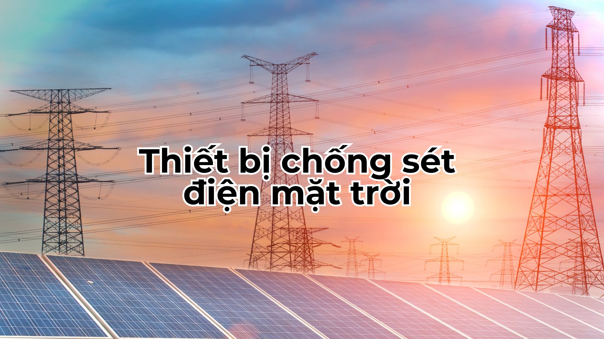 Thiết Bị Chống Sét Điện Mặt Trời - Lá Chắn An Toàn Cho Hệ Thống Điện