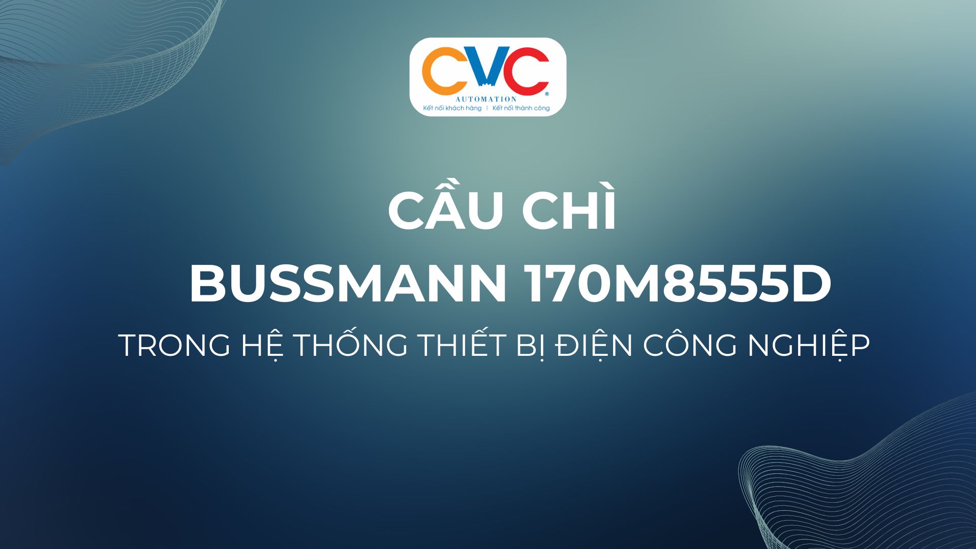 Ứng Dụng Cầu Chì Bussmann 170M8555D Trong Hệ Thống Thiết Bị Điện Công Nghiệp